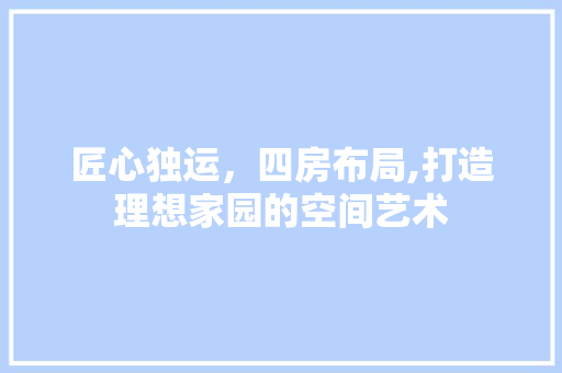 匠心独运，四房布局,打造理想家园的空间艺术