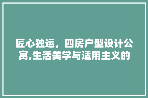 匠心独运，四房户型设计公寓,生活美学与适用主义的完美融合 庭院装修