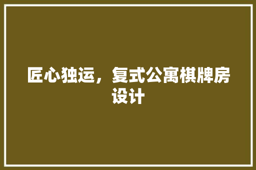 匠心独运，复式公寓棋牌房设计