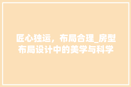 匠心独运，布局合理_房型布局设计中的美学与科学
