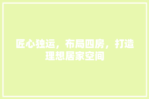 匠心独运，布局四房，打造理想居家空间