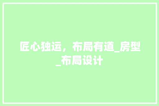 匠心独运，布局有道_房型_布局设计 地面装修