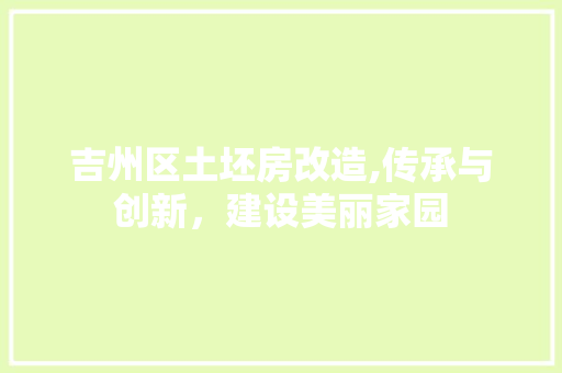 吉州区土坯房改造,传承与创新，建设美丽家园