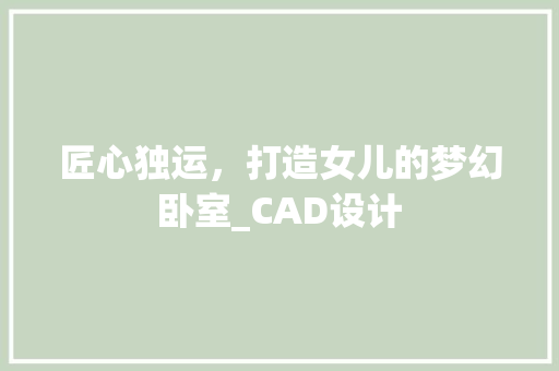 匠心独运，打造女儿的梦幻卧室_CAD设计