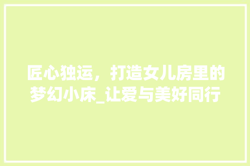 匠心独运，打造女儿房里的梦幻小床_让爱与美好同行