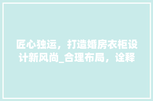 匠心独运，打造婚房衣柜设计新风尚_合理布局，诠释浪漫生活美学 装修材料