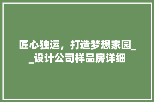 匠心独运，打造梦想家园__设计公司样品房详细