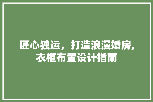 匠心独运，打造浪漫婚房,衣柜布置设计指南
