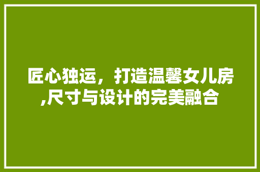 匠心独运，打造温馨女儿房,尺寸与设计的完美融合