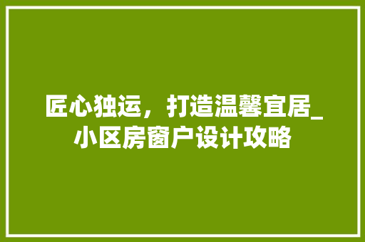 匠心独运，打造温馨宜居_小区房窗户设计攻略