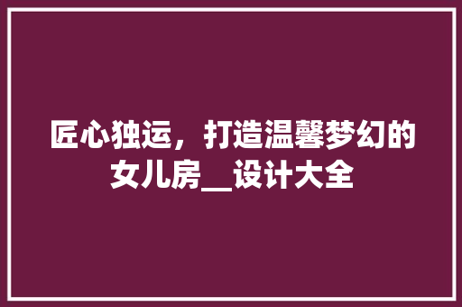 匠心独运，打造温馨梦幻的女儿房__设计大全 装修攻略