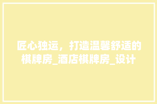 匠心独运，打造温馨舒适的棋牌房_酒店棋牌房_设计