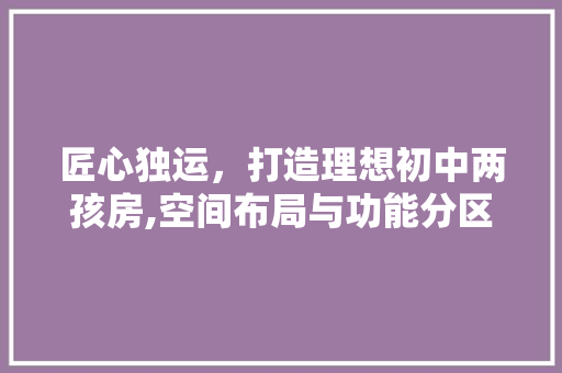 匠心独运，打造理想初中两孩房,空间布局与功能分区 墙面装饰