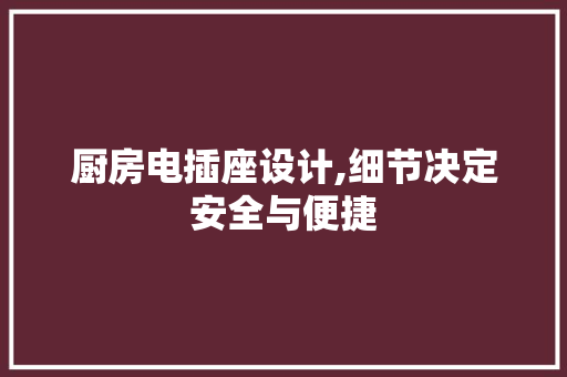 厨房电插座设计,细节决定安全与便捷 门窗装修