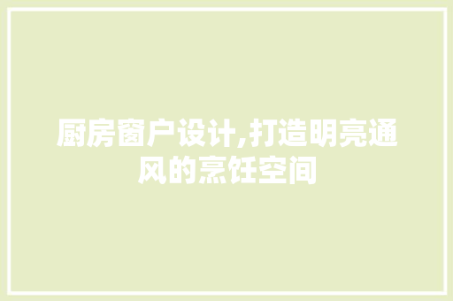 厨房窗户设计,打造明亮通风的烹饪空间