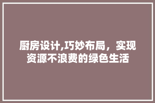 厨房设计,巧妙布局，实现资源不浪费的绿色生活 隔断设计