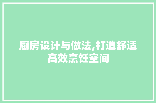 厨房设计与做法,打造舒适高效烹饪空间
