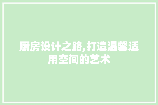 厨房设计之路,打造温馨适用空间的艺术
