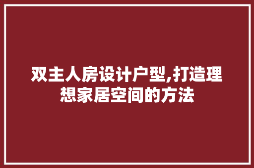 双主人房设计户型,打造理想家居空间的方法