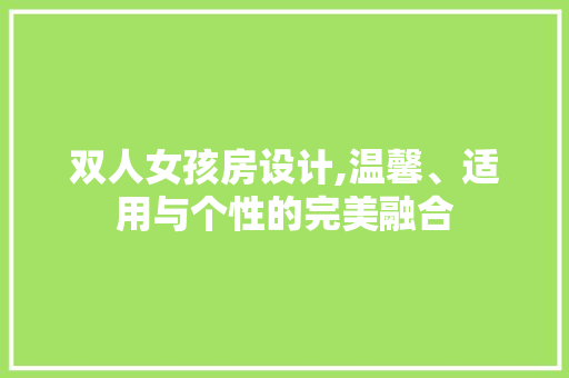 双人女孩房设计,温馨、适用与个性的完美融合