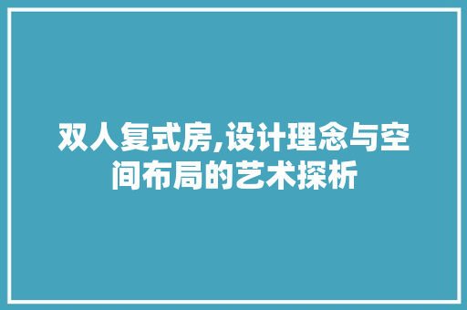 双人复式房,设计理念与空间布局的艺术探析 地面装修 双人复式房,设计理念与空间布局的艺术探析 地面装修