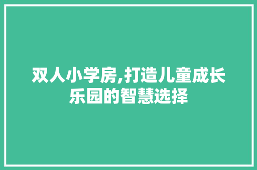 双人小学房,打造儿童成长乐园的智慧选择 建筑设计