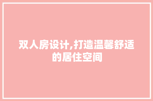 双人房设计,打造温馨舒适的居住空间 建筑设计