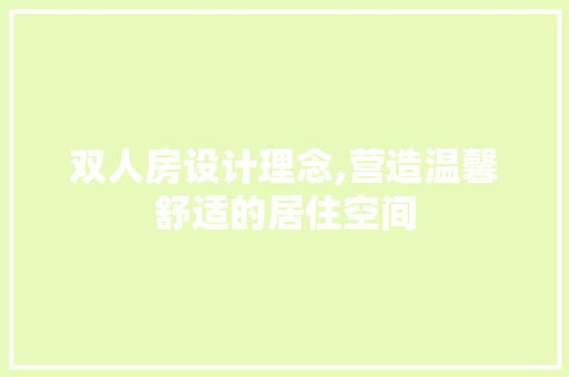 双人房设计理念,营造温馨舒适的居住空间