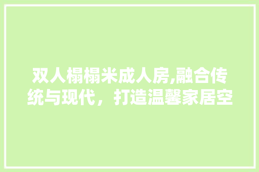 双人榻榻米成人房,融合传统与现代，打造温馨家居空间