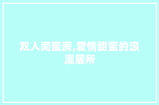 双人闰蜜房,爱情甜蜜的浪漫居所