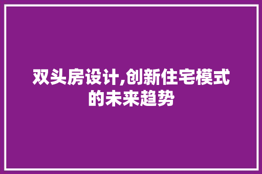 双头房设计,创新住宅模式的未来趋势 建筑设计
