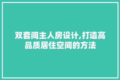 双套间主人房设计,打造高品质居住空间的方法
