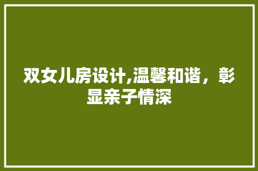 双女儿房设计,温馨和谐，彰显亲子情深 建筑设计