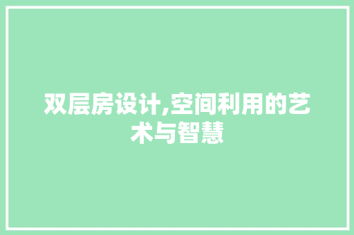 双层房设计,空间利用的艺术与智慧
