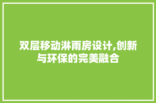 双层移动淋雨房设计,创新与环保的完美融合