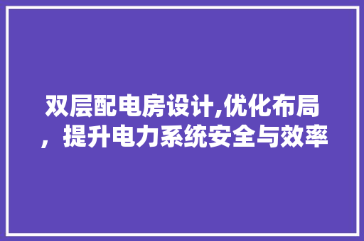 双层配电房设计,优化布局，提升电力系统安全与效率 隔断设计
