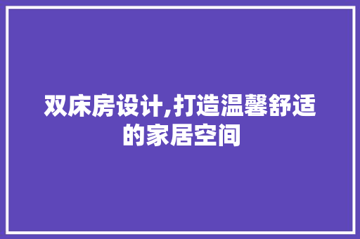 双床房设计,打造温馨舒适的家居空间