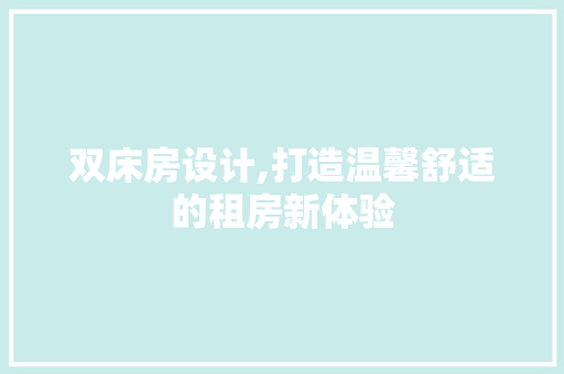 双床房设计,打造温馨舒适的租房新体验