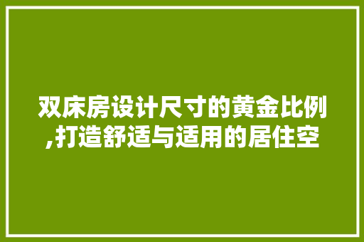 双床房设计尺寸的黄金比例,打造舒适与适用的居住空间