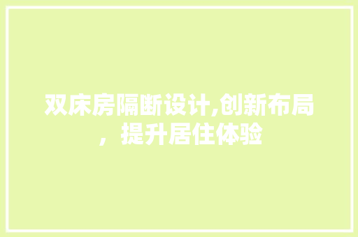 双床房隔断设计,创新布局，提升居住体验