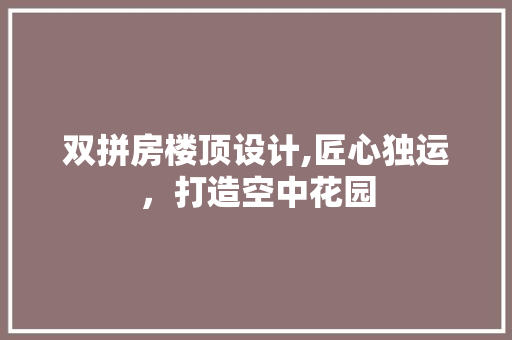 双拼房楼顶设计,匠心独运，打造空中花园