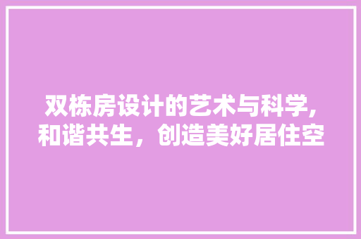 双栋房设计的艺术与科学,和谐共生，创造美好居住空间