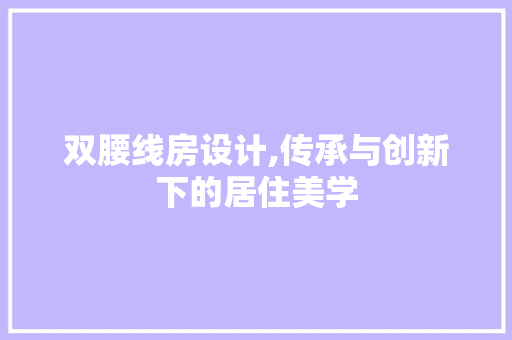 双腰线房设计,传承与创新下的居住美学 装修材料