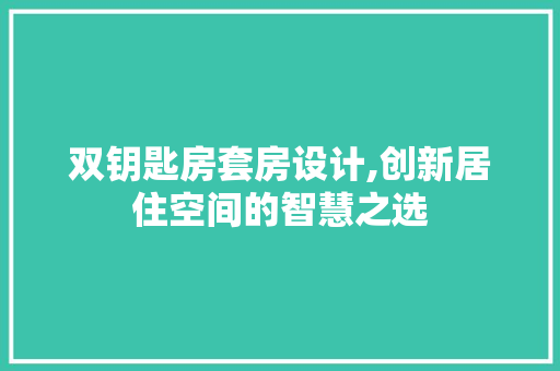 双钥匙房套房设计,创新居住空间的智慧之选 墙面装饰
