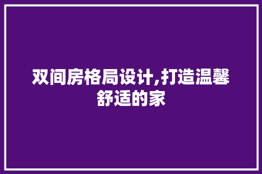双间房格局设计,打造温馨舒适的家