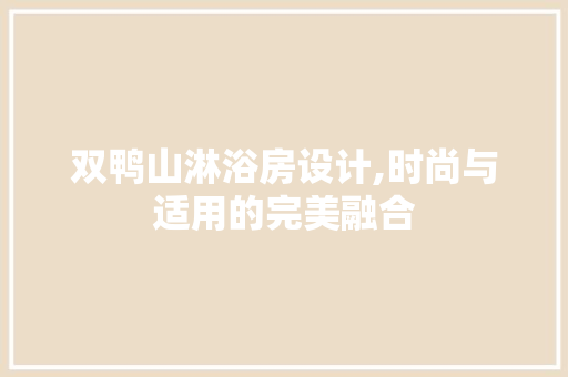 双鸭山淋浴房设计,时尚与适用的完美融合 地面装修