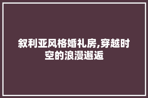 叙利亚风格婚礼房,穿越时空的浪漫邂逅 装修攻略 叙利亚风格婚礼房,穿越时空的浪漫邂逅 装修攻略