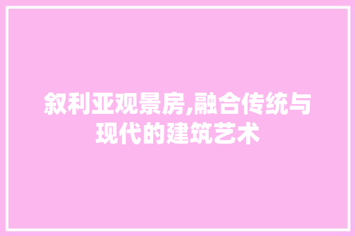 叙利亚观景房,融合传统与现代的建筑艺术