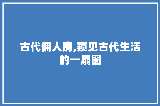 古代佣人房,窥见古代生活的一扇窗 景观设计