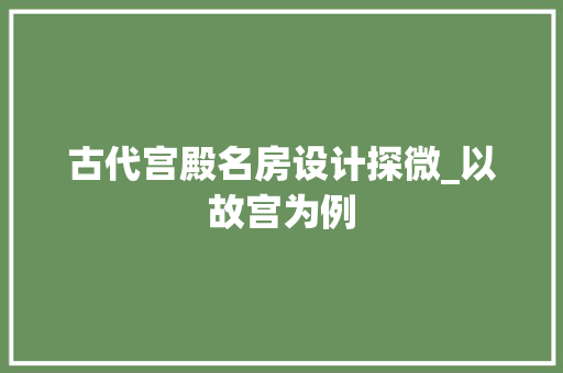 古代宫殿名房设计探微_以故宫为例 装修材料